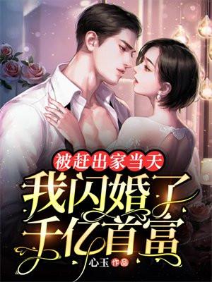 被赶出家当天,我闪婚了千亿首富 被赶出家当天,我闪婚了千亿首富