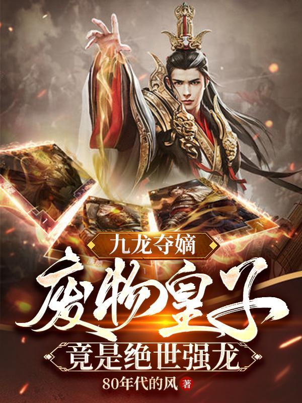 九龙夺嫡,废物皇子竟是绝世强龙 九龙夺嫡,废物皇子竟是绝世强龙