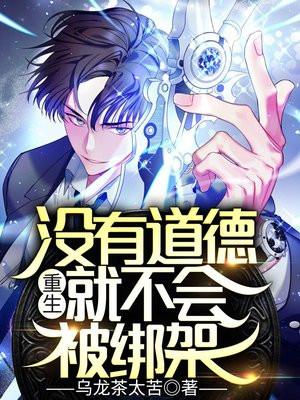 重生:没有道德,就不会被绑架 重生:没有道德,就不会被绑架