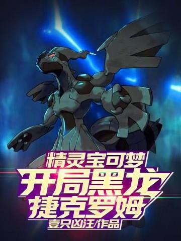精灵宝可梦:开局黑龙捷克罗姆 精灵宝可梦:开局黑龙捷克罗姆