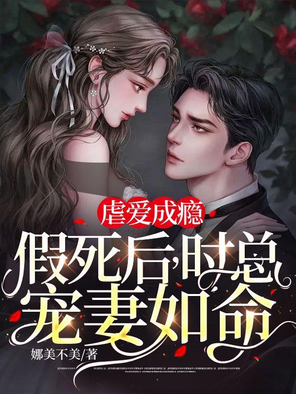 虐爱成瘾:假死后,时总宠妻如命 虐爱成瘾:假死后,时总宠妻如命