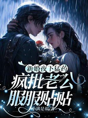 新婚夜下猛药,疯批老公服服贴贴 新婚夜下猛药,疯批老公服服贴贴