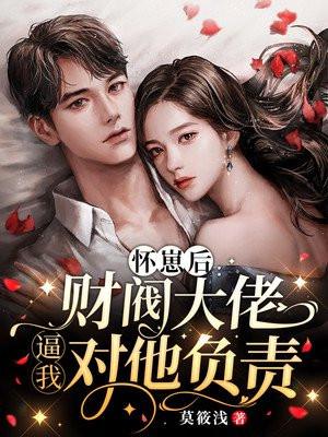 怀崽后:财阀大佬逼我对他负责 怀崽后:财阀大佬逼我对他负责