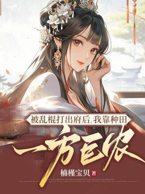 被乱棍打出府后,我靠种田成一方巨农 被乱棍打出府后,我靠种田成一方巨农