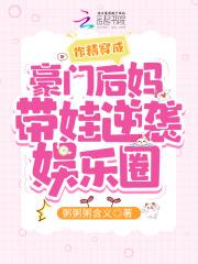 作精穿成豪门后妈带娃逆袭娱乐圈 作精穿成豪门后妈带娃逆袭娱乐圈