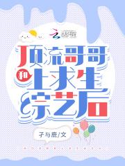 和顶流哥哥上求生综艺后 和顶流哥哥上求生综艺后