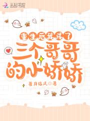 重生后我成了三个哥哥的小娇娇 重生后我成了三个哥哥的小娇娇