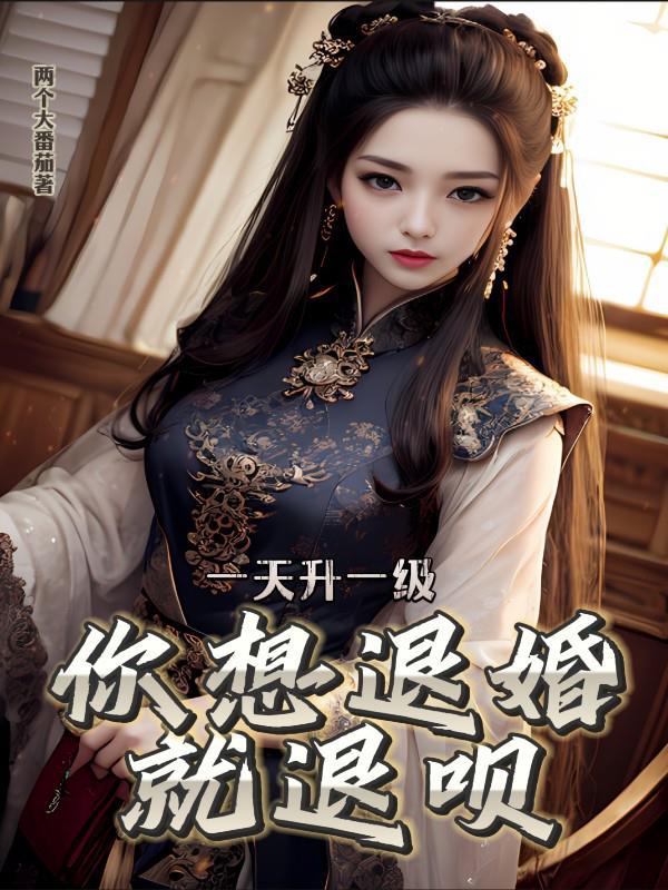 一天升一级,你想退婚就退呗 一天升一级,你想退婚就退呗