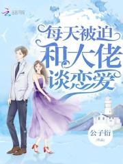 每天被迫和大佬谈恋爱 每天被迫和大佬谈恋爱