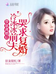 带崽离婚后,冷冰冰前夫哭求复婚 带崽离婚后,冷冰冰前夫哭求复婚