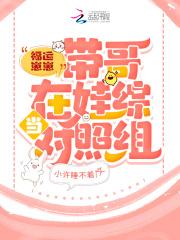 福运崽崽带哥在娃综当对照组 福运崽崽带哥在娃综当对照组