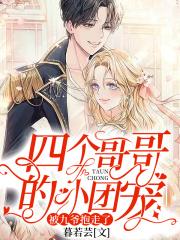 四个哥哥的小团宠,被九爷抱走了 四个哥哥的小团宠,被九爷抱走了