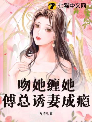 吻她缠她,傅总诱妻成瘾 吻她缠她,傅总诱妻成瘾