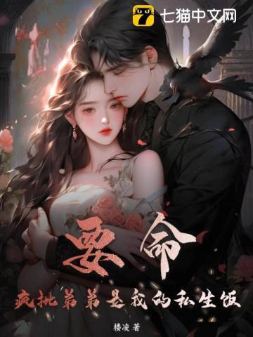 要命!疯批弟弟是我的私生饭 要命!疯批弟弟是我的私生饭