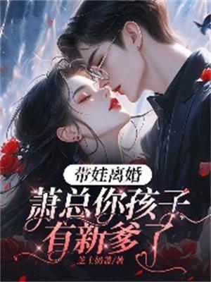 带娃离婚,萧总你孩子有新爹了 带娃离婚,萧总你孩子有新爹了