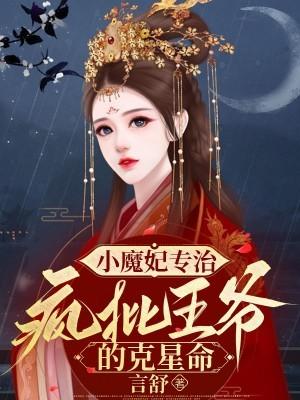 小魔妃专治疯批王爷的克星命 小魔妃专治疯批王爷的克星命
