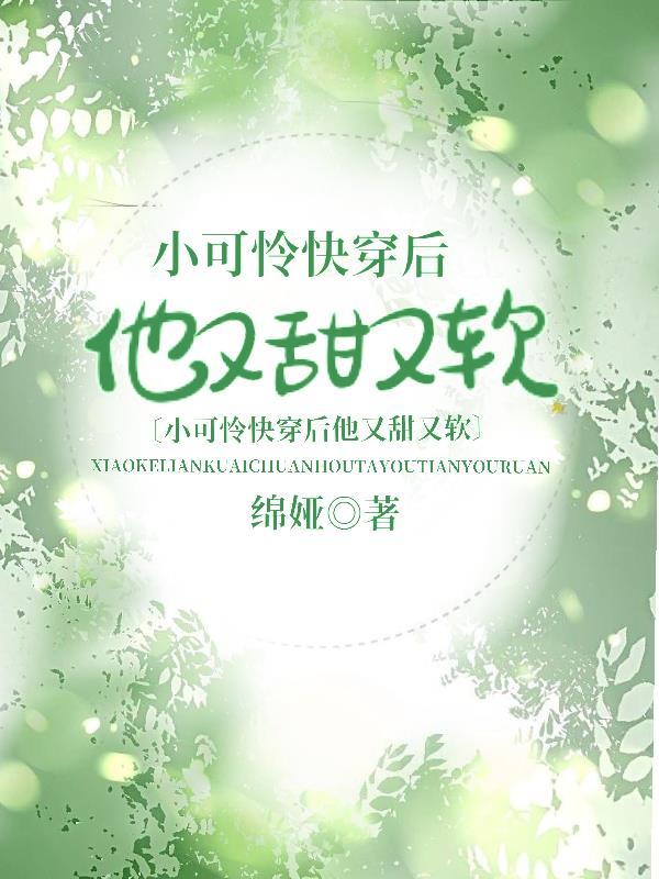 小可怜快穿后他又甜又软 小可怜快穿后他又甜又软