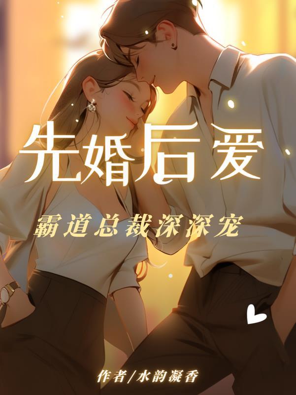 先婚后爱:霸道总裁深深宠 先婚后爱:霸道总裁深深宠