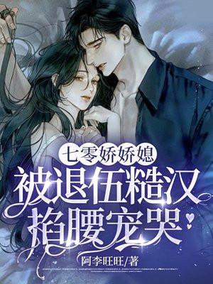 七零娇娇媳,被退伍糙汉掐腰宠哭 七零娇娇媳,被退伍糙汉掐腰宠哭