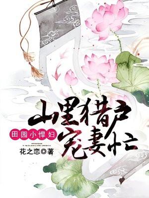 田园小悍妇:山里猎户宠妻忙 田园小悍妇:山里猎户宠妻忙