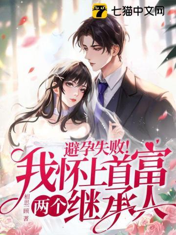 避孕失败!我怀上首富两个继承人 避孕失败!我怀上首富两个继承人