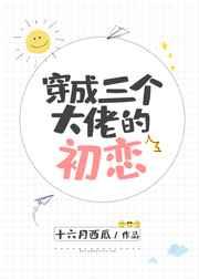 穿成三个大佬的初恋 穿成三个大佬的初恋
