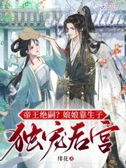 帝王绝嗣?娘娘靠生子独宠后宫 帝王绝嗣?娘娘靠生子独宠后宫