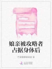 娘亲被攻略者占据身体后
