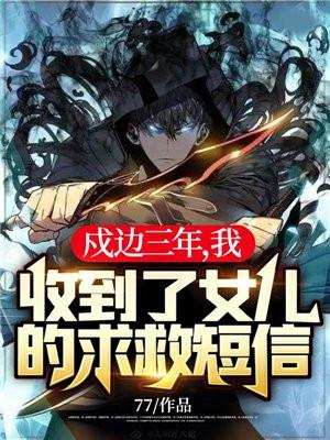 戍边三年,我收到了女儿的求救短信! 戍边三年,我收到了女儿的求救短信!