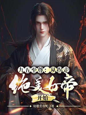 九五至尊:从拐走绝美女帝开始 九五至尊:从拐走绝美女帝开始