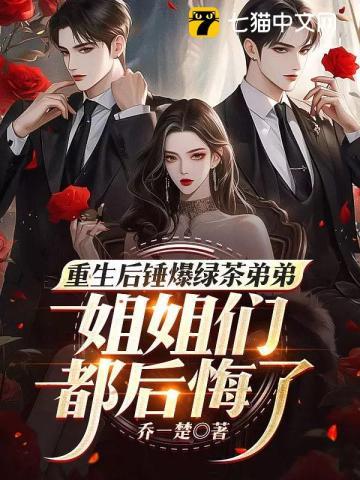 重生后锤爆绿茶弟弟,姐姐们都后悔了 重生后锤爆绿茶弟弟,姐姐们都后悔了