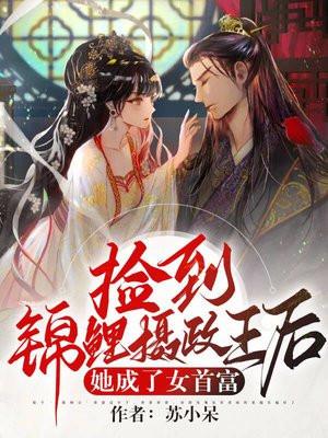 捡到锦鲤摄政王后,她成了女首富 捡到锦鲤摄政王后,她成了女首富