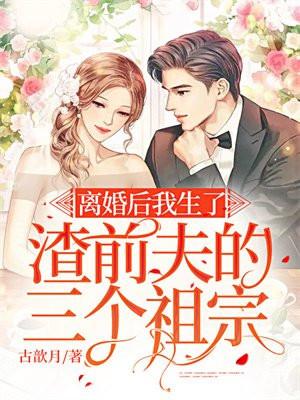 离婚后我生了渣前夫的三个祖宗 离婚后我生了渣前夫的三个祖宗