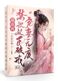 锁春宵:禁欲权臣破戒后宠妻无度 锁春宵:禁欲权臣破戒后宠妻无度