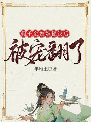 假千金替嫁糙汉后被宠翻了 假千金替嫁糙汉后被宠翻了