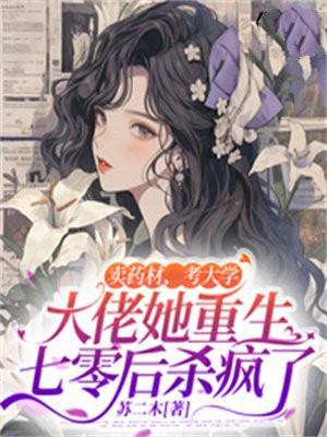 卖药材,考大学,大佬她重生七零后杀疯了 卖药材,考大学,大佬她重生七零后杀疯了