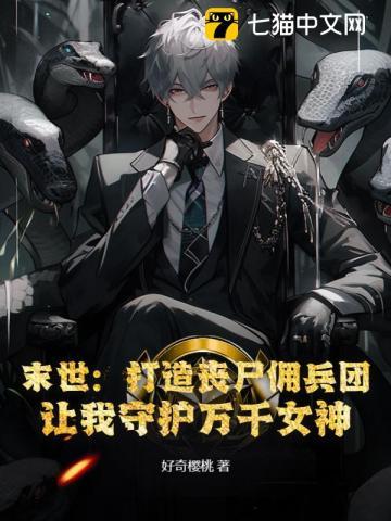 末世:打造丧尸佣兵团,让我守护万千女神 末世:打造丧尸佣兵团,让我守护万千女神