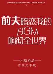 前夫暗恋我的BGM响彻全世界/全世界都是前夫暗恋我的BGM 前夫暗恋我的BGM响彻全世界/全世界都是前夫暗恋我的BGM