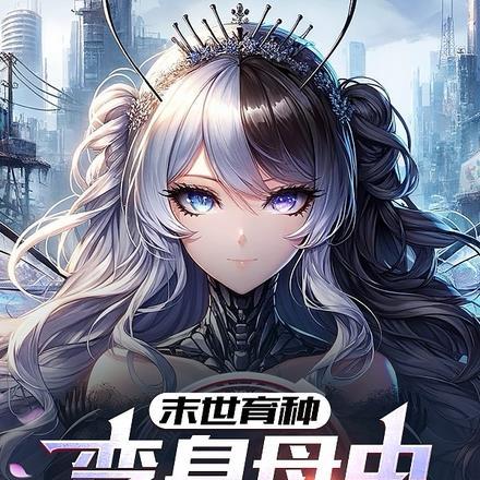 末世育种:变身母虫,我孕育灾恶 末世育种:变身母虫,我孕育灾恶