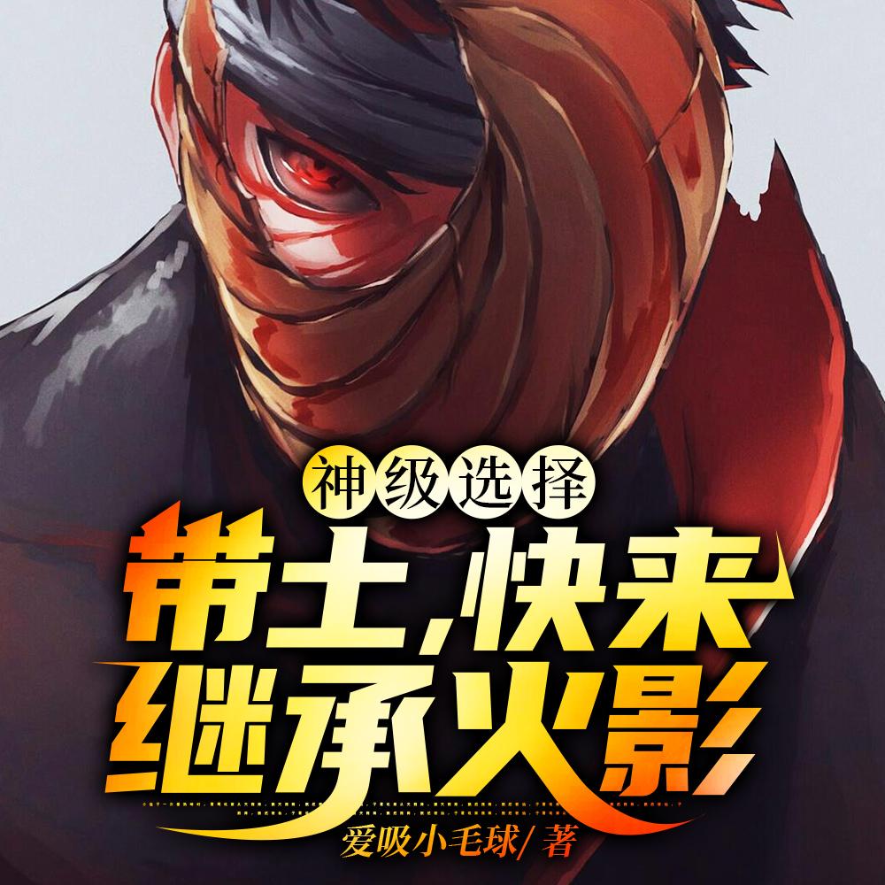 神级选择:带土,快来继承火影 神级选择:带土,快来继承火影
