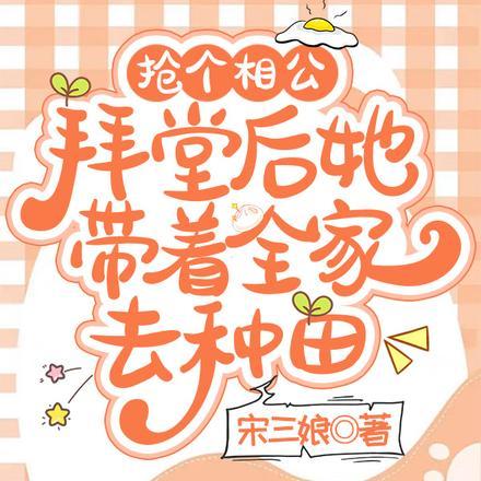 抢个相公拜堂后她带着全家去种田 抢个相公拜堂后她带着全家去种田
