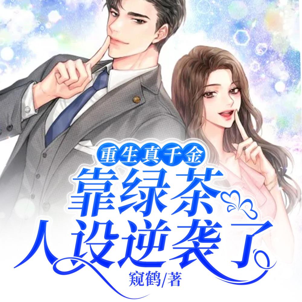重生真千金靠绿茶人设逆袭了 重生真千金靠绿茶人设逆袭了