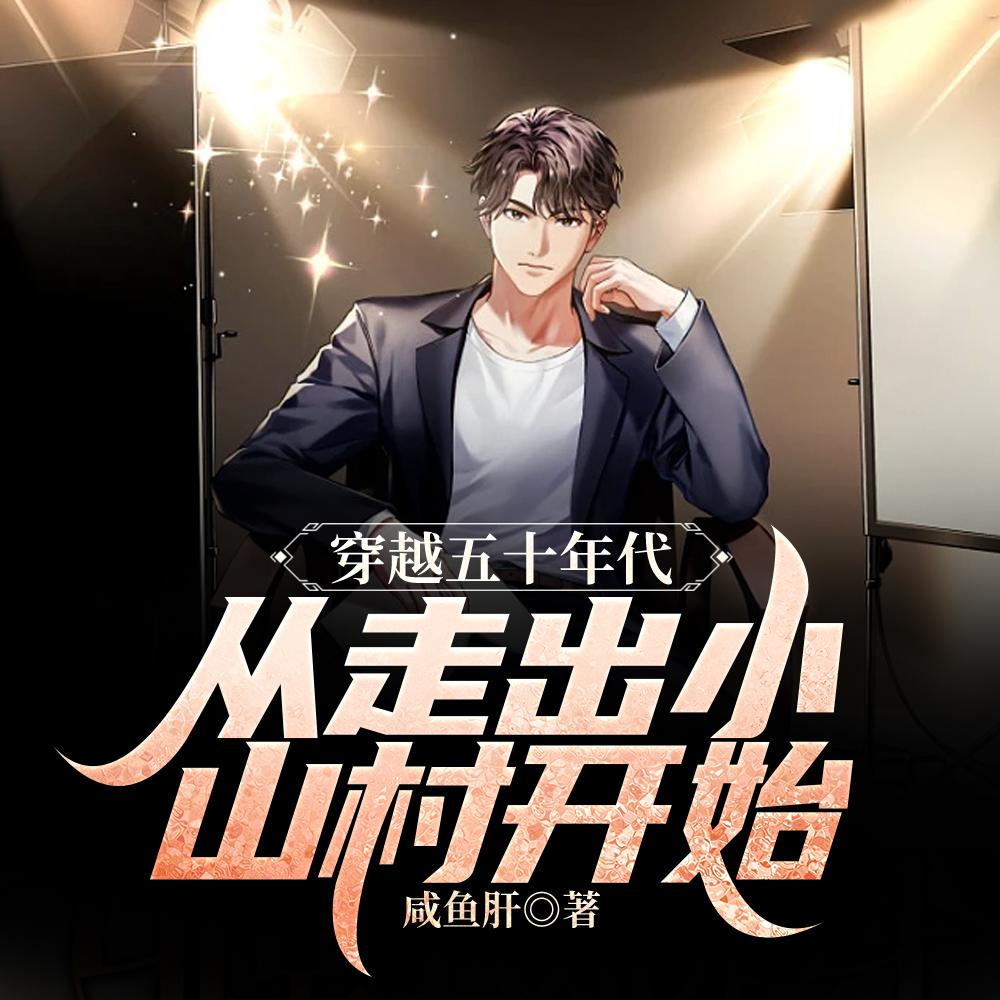 穿越五十年代:从走出小山村开始 穿越五十年代:从走出小山村开始