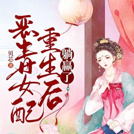 恶毒女配重生后躺赢了 恶毒女配重生后躺赢了