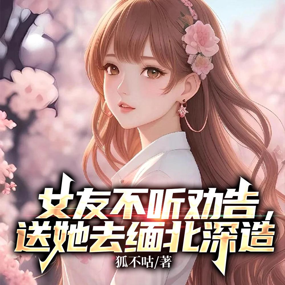 女友不听劝告,送她去缅北深造 女友不听劝告,送她去缅北深造