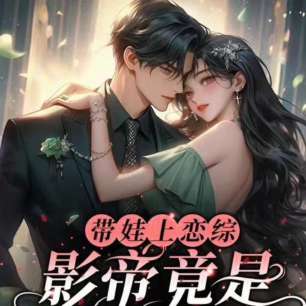 带娃上恋综,影帝竟是孩子他爹 带娃上恋综,影帝竟是孩子他爹