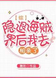 隐退海贼界后我去相亲了 隐退海贼界后我去相亲了