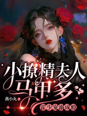 小撩精夫人马甲多,霍少宠溺成瘾 小撩精夫人马甲多,霍少宠溺成瘾