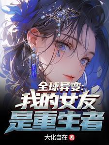 全球异变:我的女友竟然是重生者 全球异变:我的女友竟然是重生者