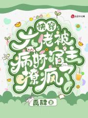 快穿:大佬被病娇宿主撩疯了 快穿:大佬被病娇宿主撩疯了